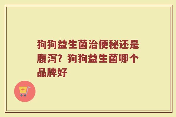 狗狗益生菌还是？狗狗益生菌哪个品牌好