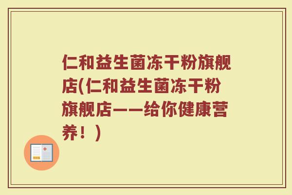 仁和益生菌冻干粉旗舰店(仁和益生菌冻干粉旗舰店——给你健康营养!) 仁和益生菌冻干粉旗舰店(仁和益生菌冻干粉旗舰店——给你健康营养!)
