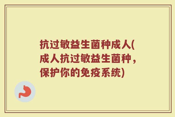 抗过敏益生菌种成人(成人抗过敏益生菌种，保护你的免疫系统)