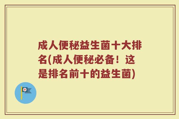 成人便秘益生菌十大排名(成人便秘必备！这是排名前十的益生菌)