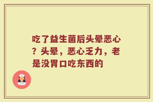 吃了益生菌后头晕恶心？头晕，恶心乏力，老是没胃口吃东西的