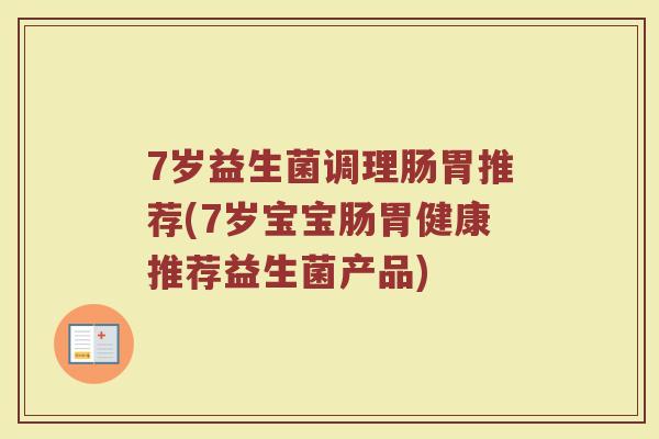 7岁益生菌调理肠胃推荐(7岁宝宝肠胃健康推荐益生菌产品)