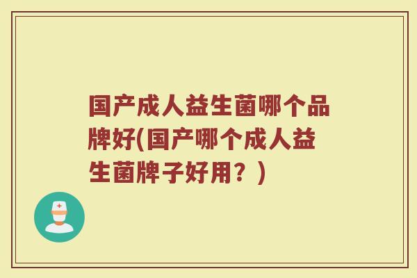 国产成人益生菌哪个品牌好(国产哪个成人益生菌牌子好用？)