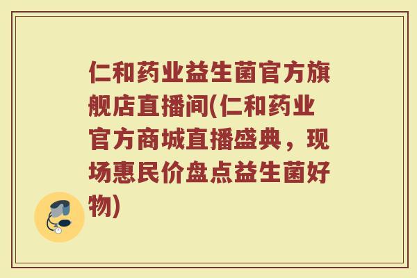 仁和药业益生菌官方旗舰店直播间(仁和药业官方商城直播盛典，现场惠民价盘点益生菌好物)