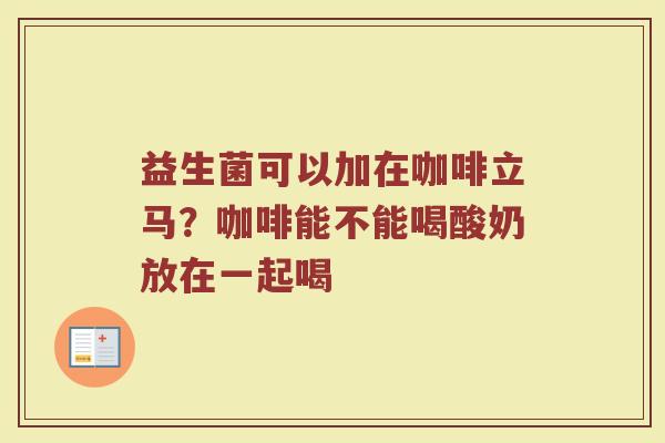益生菌可以加在咖啡立马？咖啡能不能喝酸奶放在一起喝