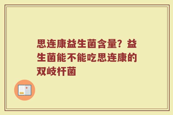 思连康益生菌含量？益生菌能不能吃思连康的双岐杆菌