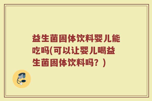 益生菌固体饮料婴儿能吃吗(可以让婴儿喝益生菌固体饮料吗?) 益生菌固体饮料婴儿能吃吗(可以让婴儿喝益生菌固体饮料吗?)