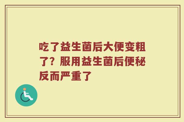 吃了益生菌后大便变粗了?服用益生菌后反而严重了 吃了益生菌后大便变粗了?服用益生菌后反而严重了
