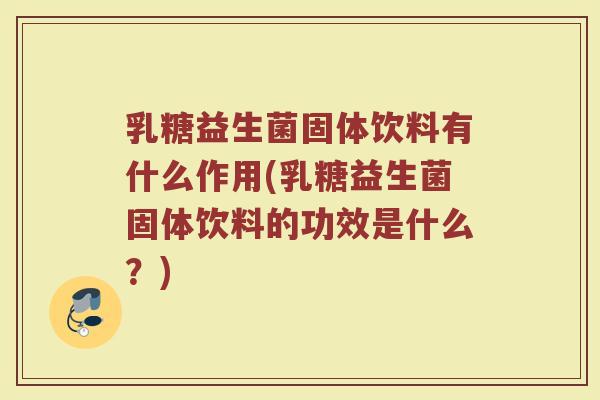 乳糖益生菌固体饮料有什么作用(乳糖益生菌固体饮料的功效是什么?) 乳糖益生菌固体饮料有什么作用(乳糖益生菌固体饮料的功效是什么?)