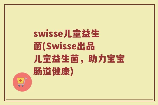 swisse儿童益生菌(Swisse出品儿童益生菌,助力宝宝肠道健康) swisse儿童益生菌(Swisse出品儿童益生菌,助力宝宝肠道健康)