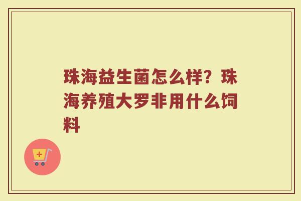 珠海益生菌怎么样?珠海养殖大罗非用什么饲料 珠海益生菌怎么样?珠海养殖大罗非用什么饲料