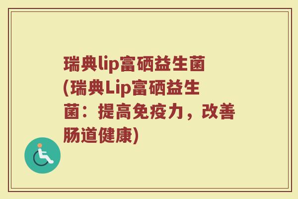 瑞典lip富硒益生菌(瑞典Lip富硒益生菌：提高免疫力，改善肠道健康)