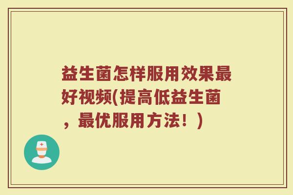 益生菌怎样服用效果最好视频(提高低益生菌，最优服用方法！)