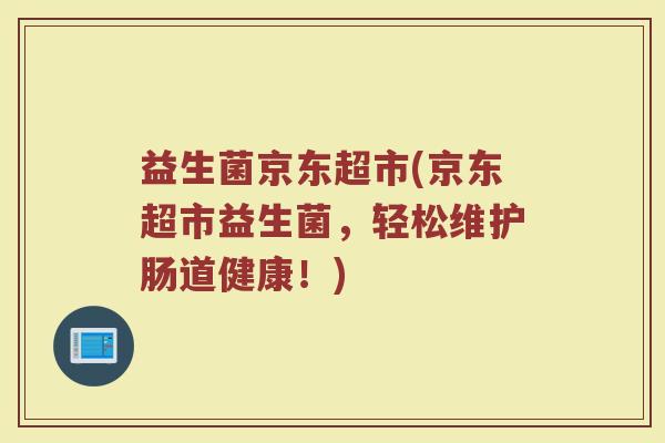 益生菌京东超市(京东超市益生菌,轻松维护肠道健康!) 益生菌京东超市(京东超市益生菌,轻松维护肠道健康!)