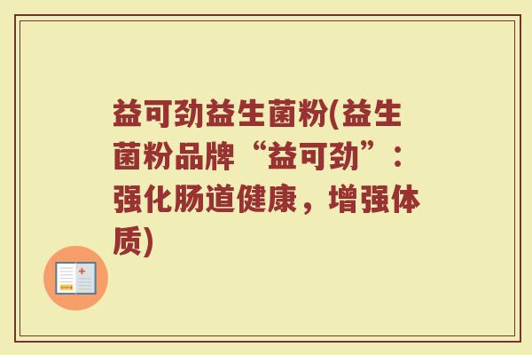 益可劲益生菌粉(益生菌粉品牌“益可劲”:强化肠道健康,增强体质) 益可劲益生菌粉(益生菌粉品牌“益可劲”:强化肠道健康,增强体质)