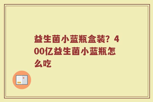 益生菌小蓝瓶盒装？400亿益生菌小蓝瓶怎么吃