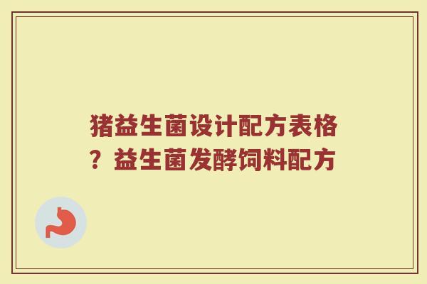 猪益生菌设计配方表格？益生菌发酵饲料配方