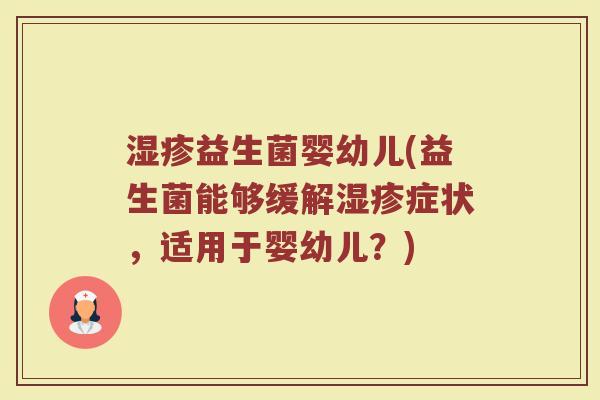 湿疹益生菌婴幼儿(益生菌能够缓解湿疹症状，适用于婴幼儿？)