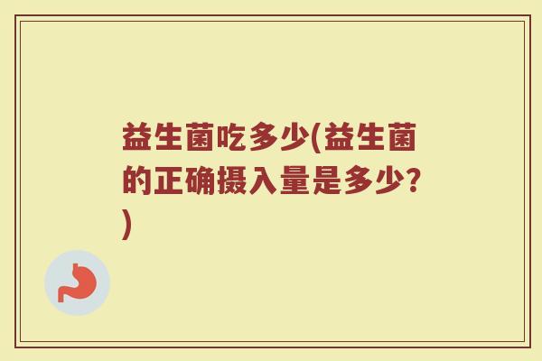 益生菌吃多少(益生菌的正确摄入量是多少？)