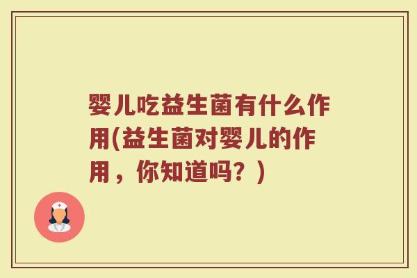 婴儿吃益生菌有什么作用(益生菌对婴儿的作用，你知道吗？)