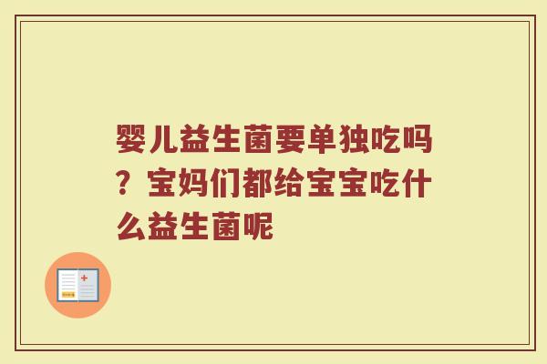 婴儿益生菌要单独吃吗?宝妈们都给宝宝吃什么益生菌呢 婴儿益生菌要单独吃吗?宝妈们都给宝宝吃什么益生菌呢