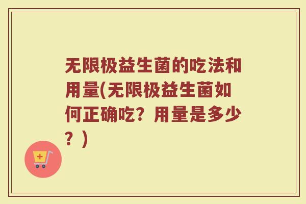 无限极益生菌的吃法和用量(无限极益生菌如何正确吃？用量是多少？)
