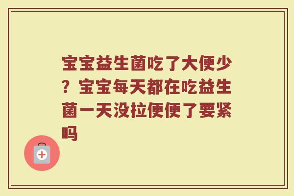宝宝益生菌吃了大便少?宝宝每天都在吃益生菌一天没拉便便了要紧吗 宝宝益生菌吃了大便少?宝宝每天都在吃益生菌一天没拉便便了要紧吗