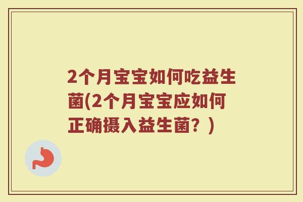 2个月宝宝如何吃益生菌(2个月宝宝应如何正确摄入益生菌？)