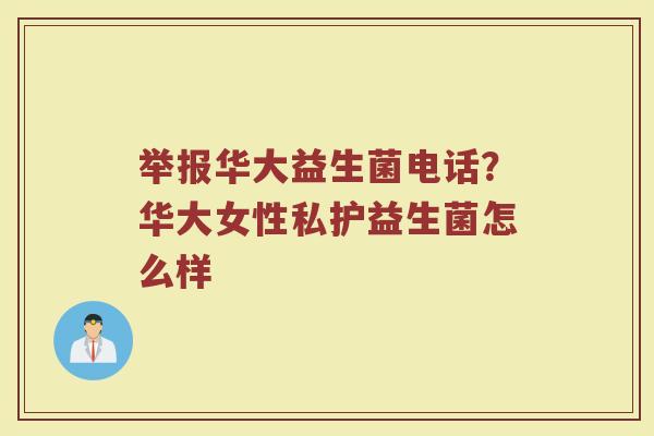 举报华大益生菌电话？华大女性私护益生菌怎么样