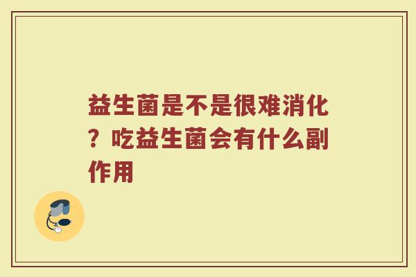 益生菌是不是很难消化？吃益生菌会有什么副作用