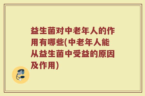 益生菌对中老年人的作用有哪些(中老年人能从益生菌中受益的原因及作用)
