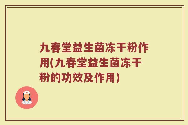 九春堂益生菌冻干粉作用(九春堂益生菌冻干粉的功效及作用)