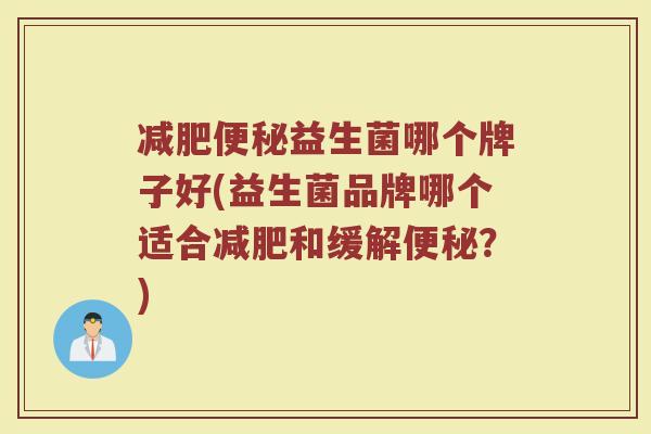 益生菌哪个牌子好(益生菌品牌哪个适合和缓解？)