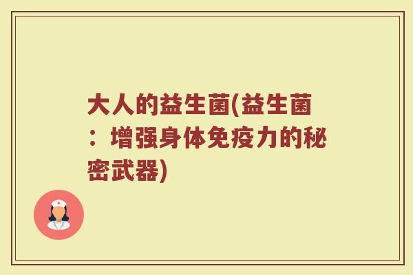 大人的益生菌(益生菌：增强身体免疫力的秘密武器)