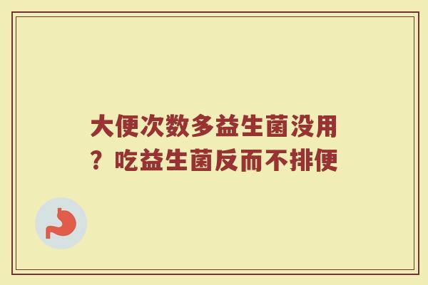 大便次数多益生菌没用？吃益生菌反而不排便