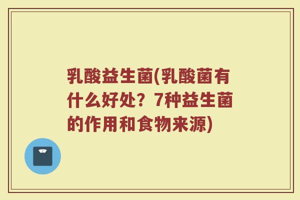 乳酸益生菌(乳酸菌有什么好处？7种益生菌的作用和食物来源)