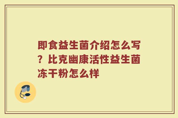 即食益生菌介绍怎么写？比克幽康活性益生菌冻干粉怎么样