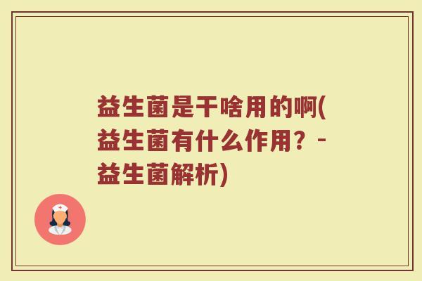 益生菌是干啥用的啊(益生菌有什么作用？-益生菌解析)