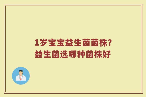 1岁宝宝益生菌菌株?益生菌选哪种菌株好 1岁宝宝益生菌菌株?益生菌选哪种菌株好