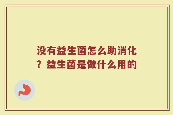 没有益生菌怎么助消化?益生菌是做什么用的 没有益生菌怎么助消化?益生菌是做什么用的