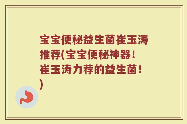 宝宝便秘益生菌崔玉涛推荐(宝宝便秘神器！崔玉涛力荐的益生菌！)