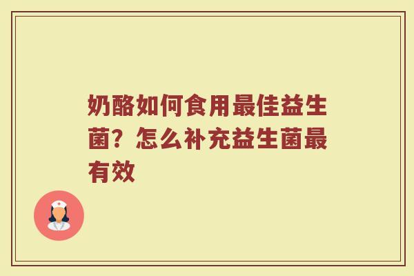 奶酪如何食用最佳益生菌？怎么补充益生菌最有效
