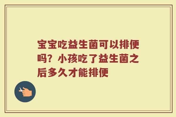 宝宝吃益生菌可以排便吗？小孩吃了益生菌之后多久才能排便