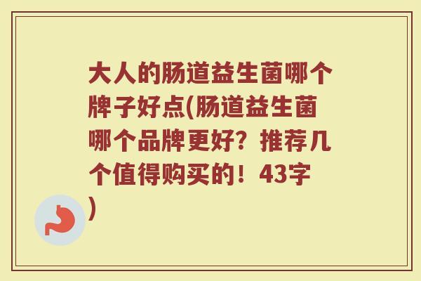 大人的肠道益生菌哪个牌子好点(肠道益生菌哪个品牌更好？推荐几个值得购买的！43字)