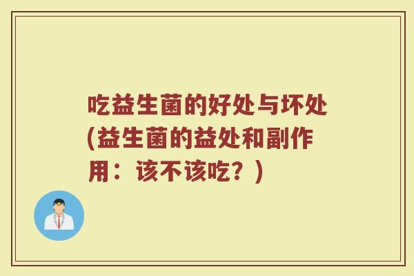 吃益生菌的好处与坏处(益生菌的益处和副作用:该不该吃?) 吃益生菌的好处与坏处(益生菌的益处和副作用:该不该吃?)