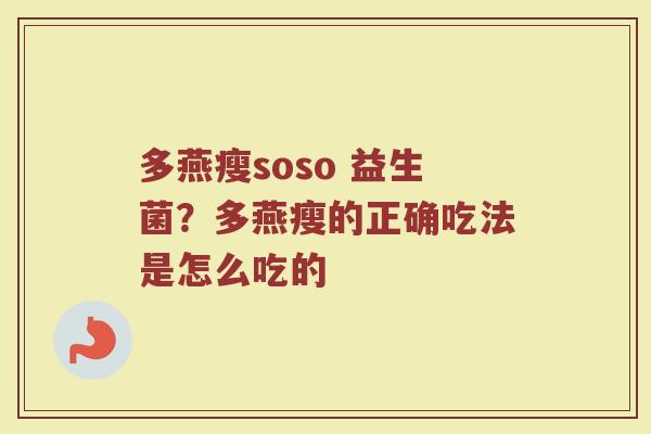 多燕瘦soso 益生菌?多燕瘦的正确吃法是怎么吃的 多燕瘦soso 益生菌?多燕瘦的正确吃法是怎么吃的