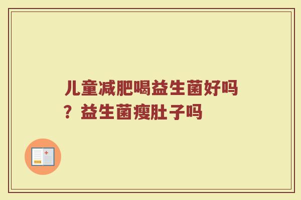 儿童减肥喝益生菌好吗？益生菌瘦肚子吗