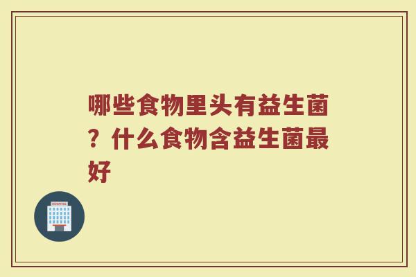 哪些食物里头有益生菌？什么食物含益生菌最好