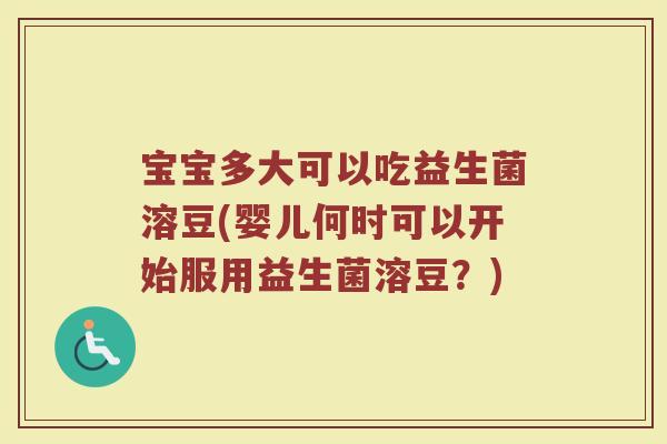 宝宝多大可以吃益生菌溶豆(婴儿何时可以开始服用益生菌溶豆？)
