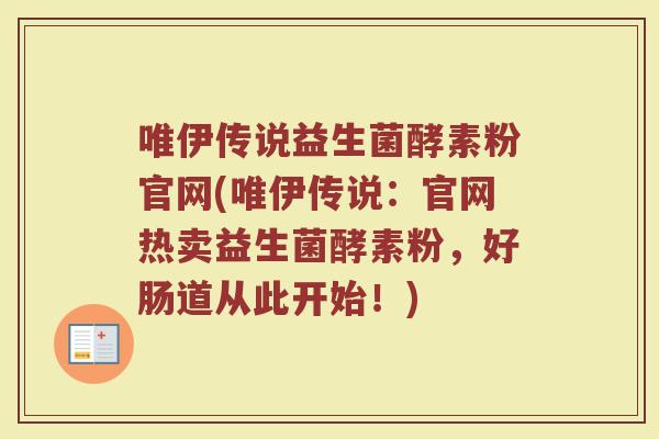 唯伊传说益生菌酵素粉官网(唯伊传说:官网热卖益生菌酵素粉,好肠道从此开始!) 唯伊传说益生菌酵素粉官网(唯伊传说:官网热卖益生菌酵素粉,好肠道从此开始!)